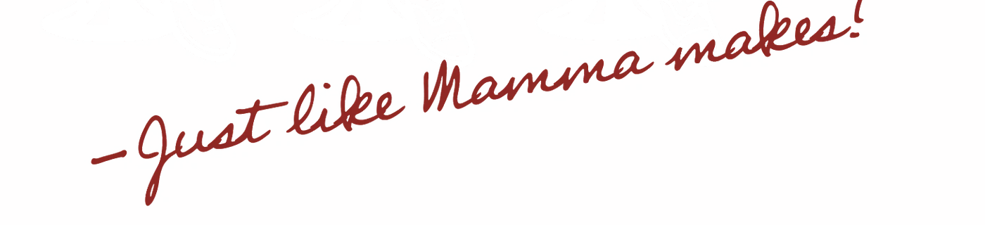 Just like Mamma makes